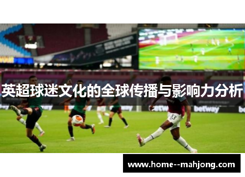 英超球迷文化的全球传播与影响力分析 英超球迷文化的全球传播与影响力分析