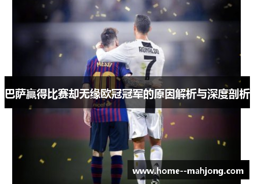 巴萨赢得比赛却无缘欧冠冠军的原因解析与深度剖析 巴萨赢得比赛却无缘欧冠冠军的原因解析与深度剖析