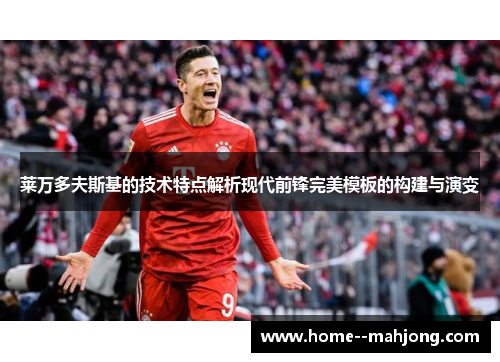 莱万多夫斯基的技术特点解析现代前锋完美模板的构建与演变 莱万多夫斯基的技术特点解析现代前锋完美模板的构建与演变