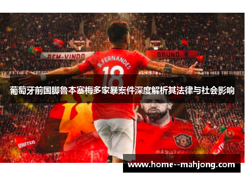 葡萄牙前国脚鲁本塞梅多家暴案件深度解析其法律与社会影响 葡萄牙前国脚鲁本塞梅多家暴案件深度解析其法律与社会影响