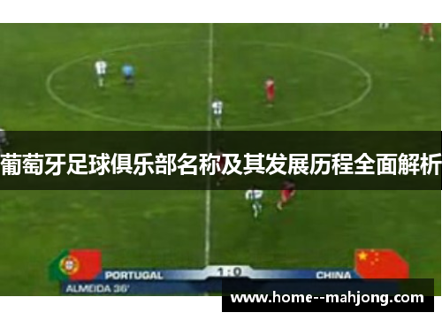 葡萄牙足球俱乐部名称及其发展历程全面解析 葡萄牙足球俱乐部名称及其发展历程全面解析