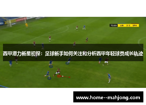 西甲潜力新星初探：足球新手如何关注和分析西甲年轻球员成长轨迹