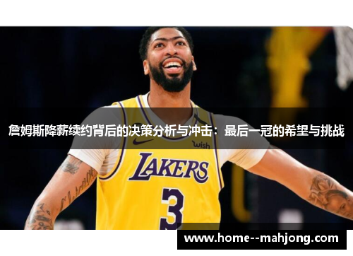 詹姆斯降薪续约背后的决策分析与冲击:最后一冠的希望与挑战 詹姆斯降薪续约背后的决策分析与冲击:最后一冠的希望与挑战