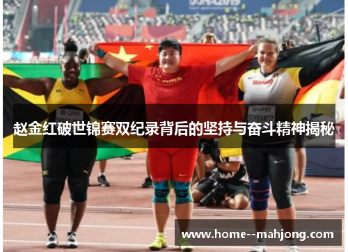 赵金红破世锦赛双纪录背后的坚持与奋斗精神揭秘 赵金红破世锦赛双纪录背后的坚持与奋斗精神揭秘