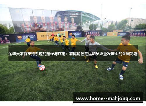 运动员家庭支持系统的建设与作用:家庭角色在运动员职业发展中的关键影响 运动员家庭支持系统的建设与作用:家庭角色在运动员职业发展中的关键影响