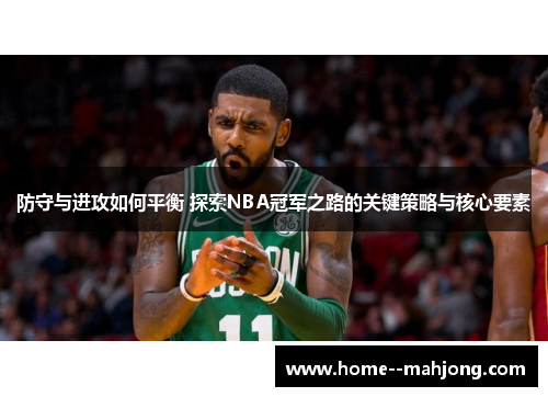 防守与进攻如何平衡 探索NBA冠军之路的关键策略与核心要素