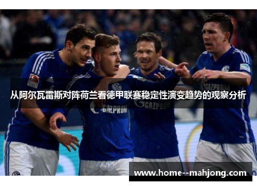 从阿尔瓦雷斯对阵荷兰看德甲联赛稳定性演变趋势的观察分析 从阿尔瓦雷斯对阵荷兰看德甲联赛稳定性演变趋势的观察分析