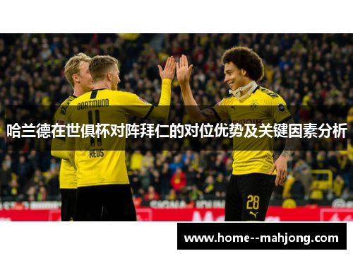 哈兰德在世俱杯对阵拜仁的对位优势及关键因素分析 哈兰德在世俱杯对阵拜仁的对位优势及关键因素分析