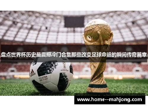 盘点世界杯历史最震撼冷门合集那些改变足球命运的瞬间传奇篇章 盘点世界杯历史最震撼冷门合集那些改变足球命运的瞬间传奇篇章